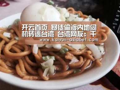 开云首页_暴徒偷渡内地伺机转逃台湾 台湾网友:千万别来(图1) 开云赛事