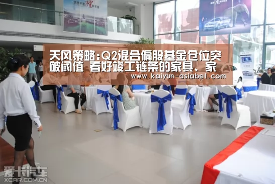 天风策略:Q2混合偏股基金仓位突破阈值 看好竣工链条的家具、家电|开云首页(图3) 开云频道