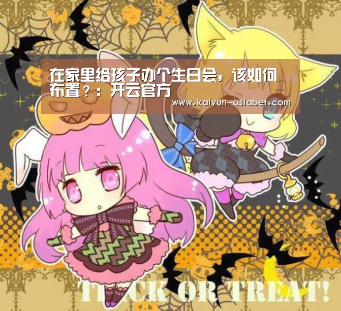 在家里给孩子办个生日会,该如何布置?:开云官方(图2) 开云频道