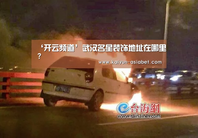 ‘开云频道’武汉名星装饰地址在哪里?(图1) 开云官方