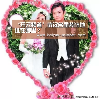 ‘开云频道’武汉名星装饰地址在哪里?(图3) 开云赛事